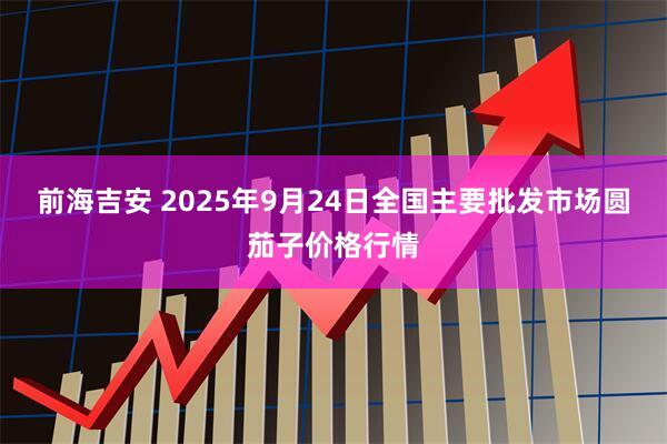 前海吉安 2025年9月24日全国主要批发市场圆茄子价格行情