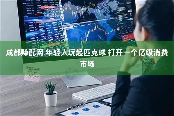 成都赚配网 年轻人玩起匹克球 打开一个亿级消费市场