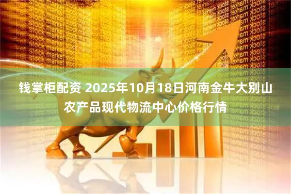 钱掌柜配资 2025年10月18日河南金牛大别山农产品现代物流中心价格行情