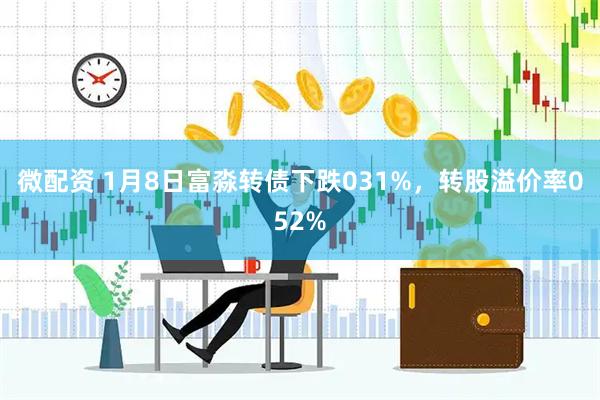 微配资 1月8日富淼转债下跌031%，转股溢价率052%