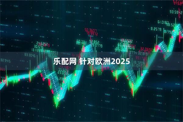 乐配网 针对欧洲2025