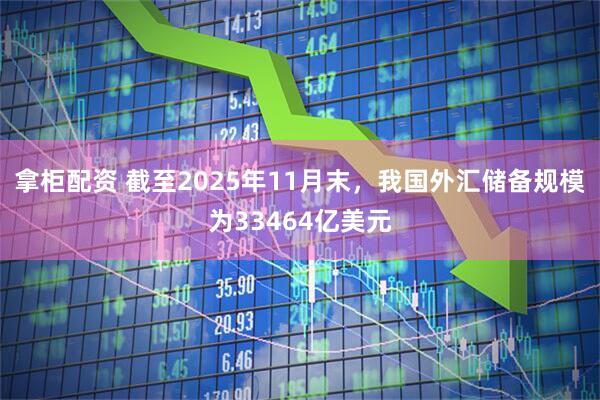 拿柜配资 截至2025年11月末，我国外汇储备规模为33464亿美元