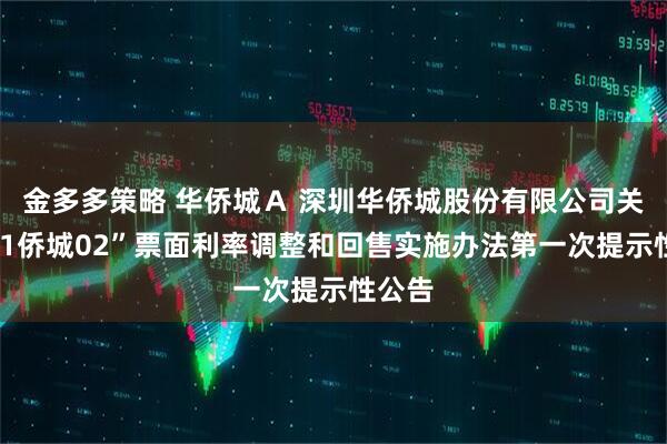 金多多策略 华侨城Ａ 深圳华侨城股份有限公司关于“21侨城02”票面利率调整和回售实施办法第一次提示性公告