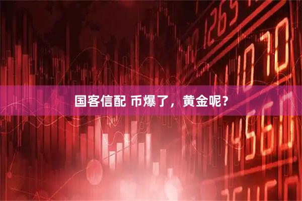 国客信配 币爆了，黄金呢？